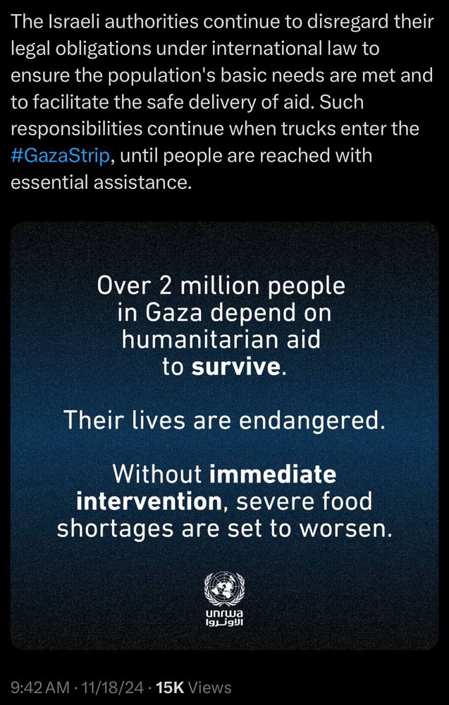 Tweet from UNRWA, continued:
The Israeli authorities continue to disregard their legal obligations under international law to ensure the population's basic needs are met and to facilitate the safe delivery of aid. Such responsibilities continue when trucks enter the #GazaStrip, until people are reached with essential assistance.