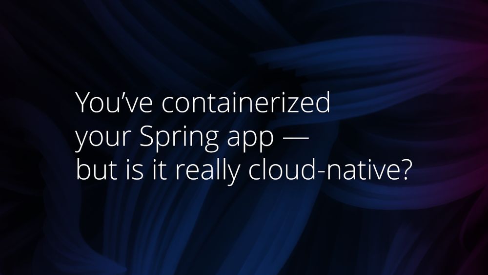 You’ve containerized your Spring app — but is it really cloud-native?