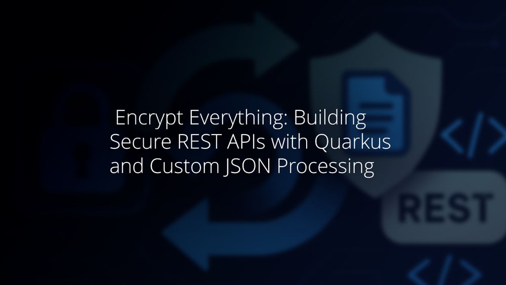 Encrypt Everything: Building Secure REST APIs with Quarkus and Custom JSON Processing