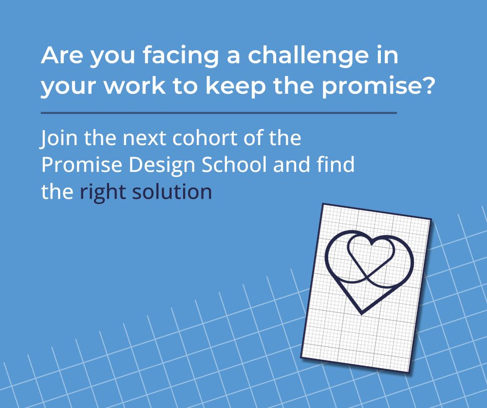 Illustration of a graph sheet of paper with an outline of a promise heart (a heart made up of two circles, a square, a smaller heart and an outline representing the five foundations of the promise, family, care, people, voice, and scaffolding). Text above reads "Are you facing a challenge in your work to keep the promise? Join the next cohort of the Promise Design School and find the right solution". 