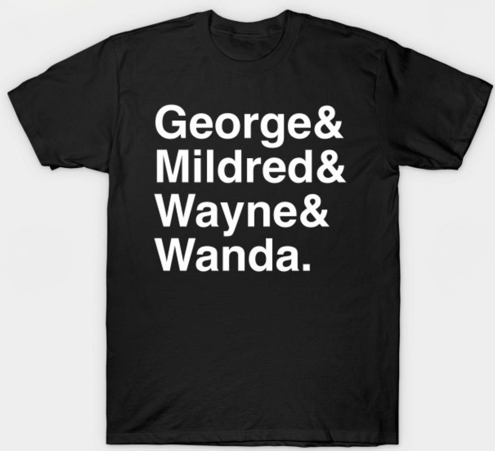 A black t-shirt with white Helvetica text reading George & Mildred & Wayne & Wanda. 