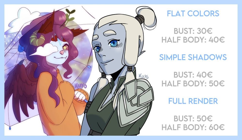 PRICES

FLAT COLORS

Bust: 30€
Half body: 40€

SIMPLE SHADOWS

Bust: 40€
Half body: 50€

FULL RENDER

Bust: 50€
Half body: 60€