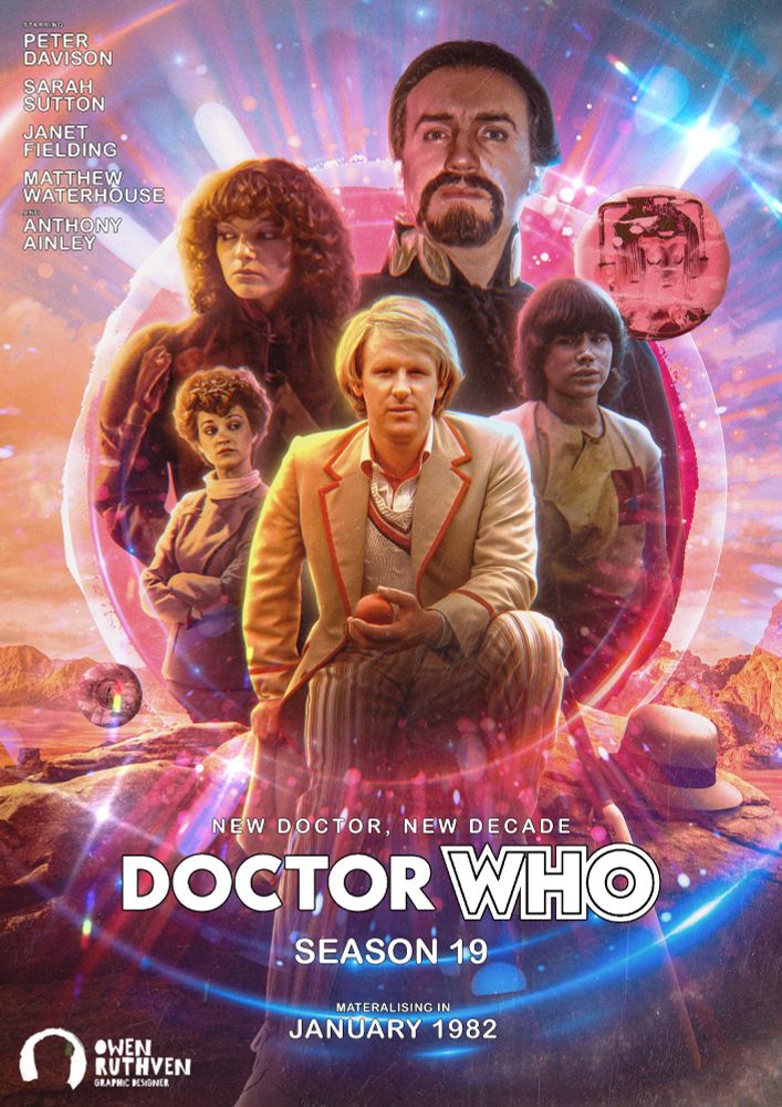 This is my poster for Season 19.

It features the Fifth Doctor holding a cricket ball in his hand and sitting on a rock with his cricket bat and hat on his side. Behind him are his companions, Tegan, Nyssa and Adric and also behind the three, there's the Master. On his right, there's a sphere and inside the sphere, there's a head of a Cyberman and on another sphere, next to Tegan, inside is the Mara's eye. Behind the whole team, there's a vast landscape, full of rocky mountains and a purple/orange sky. In front of it all, including the Doctor and his team (and the Master), there's a circular colourful ball of energy swirling around the people and stars from Davison era title sequence.

There are texts. On the top left corner, it says "PETER DAVISON - SARAH SUTTON - JANET FIELDING - MATTHEW WATERHOUSE - AND ANTHONY AINLEY" and on the bottom, "NEW DOCTOR, NEW DECADE", then Doctor Who logo, "SEASON 19 - MATERIALISING IN JANUARY 1982".

My watermark is on the bottom left corner.