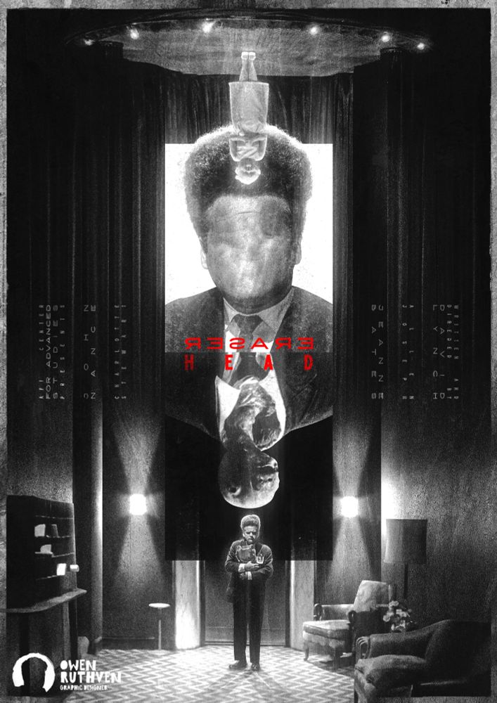 This is my poster for David Lynch's Eraserhead.

In the middle, there's two rectangles - on top, there's John Nance's character, faceless, with white background and on bottom, there's the Eraserhead baby in a suit with black background, upside down. In the background, there are two different environments that is opposite to each other from top to bottom. On top, upside down, is a stage with Eraserhead lady standing on it, in front of theatre curtains that leads to the downstairs environment, right side up, it is the lobby hallway with the lift doors open and in front of the lift, there's John Nance's character.

In the middle, it says "AFI Center for Advanced Studies presents - John Nance - Charlotte Stewart - Written and directed by David Lynch - Allen Joseph - Jeanne Bates" and in centre, coloured in red, "Eraserhead".

All of this is in black and white and very grungy in texture.

My watermark is on the bottom left corner.