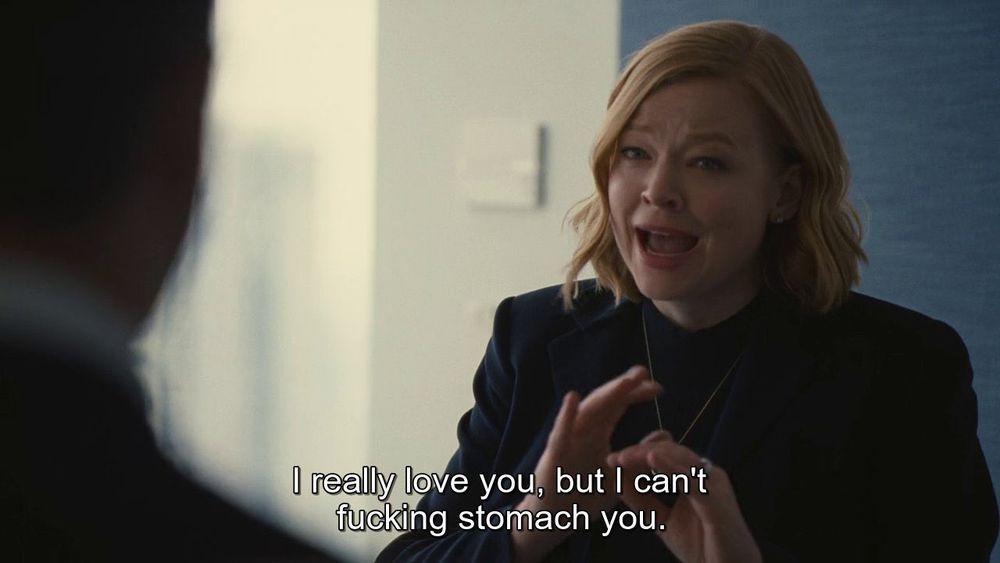 shiv from succession saying “I really love you, but i can’t fucking stomach you”