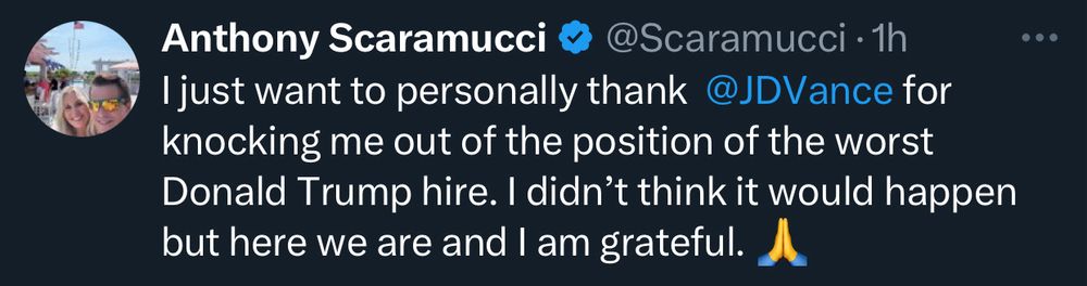 Anthony Scaramucci &
@Scaramucci • 1h
I just want to personally thank @JDVance for knocking me out of the position of the worst Donald Trump hire. I didn't think it would happen but here we are and I am grateful.