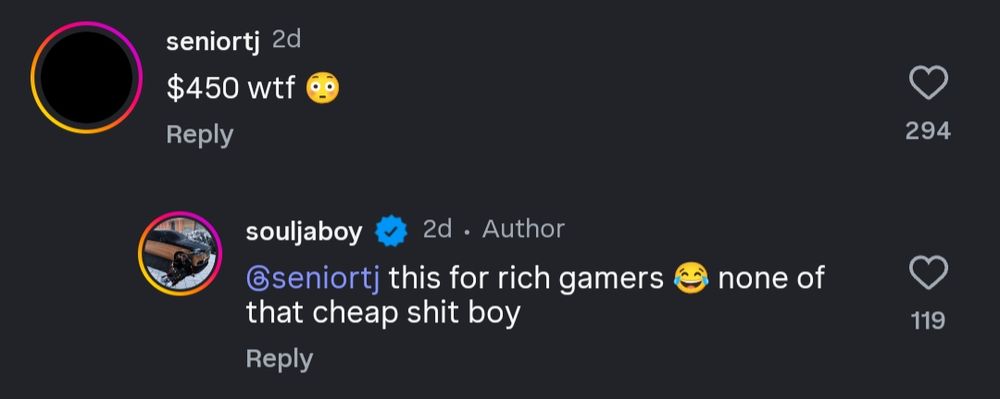 an instagram comments exchange between a befuddled fan and soulja boy aka big draco about the price of the latter's new dropshipped console. it reads thusly:

fan: 450 dollars what the fuck [blushing in surprise emoji]
soulja boy: this for rich gamers [crying and laughing emoji] none of that cheap shit boy.