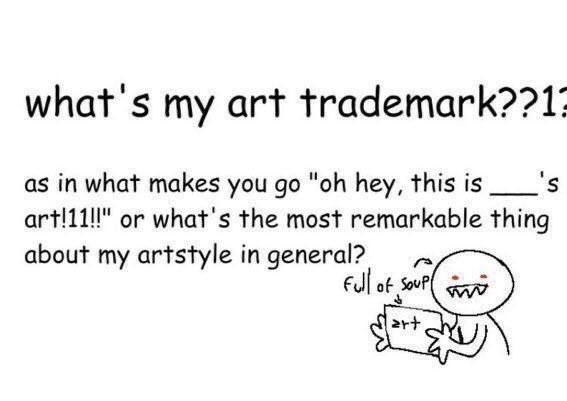 "what's my art trademark??1?

as in what makes you go 'oh hey, this is ___'s art!11!!' or what's the most remarkable thing about my artstyle in general?"

A simple depiction of a person from the chest up with red eyes and sharp teeth is holding a sign labeled "art," and text labeled "full of soup" is pointing at both them and the sign.