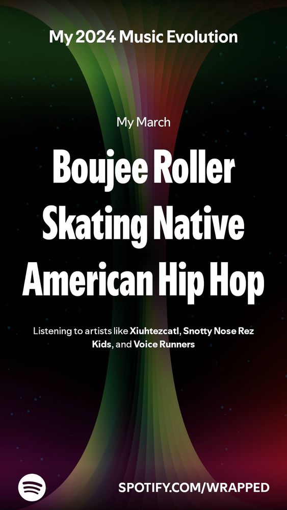 Screenshot of Spotify wrapped titled "My 2024 Music Evolution, My March" and reads "Boujee Roller Skating Native American Hip Hop. Listening to artists like Xiuhtezcatl, Snotty Nose Rez Kids, and Voice Runners". The bottom has a link to Spotify wrapped "Spotify.com/wrapped"
