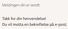 Meldingen din er sendt

Takk for din henvendelse!
Du vil motta en bekreftelse på e-post.