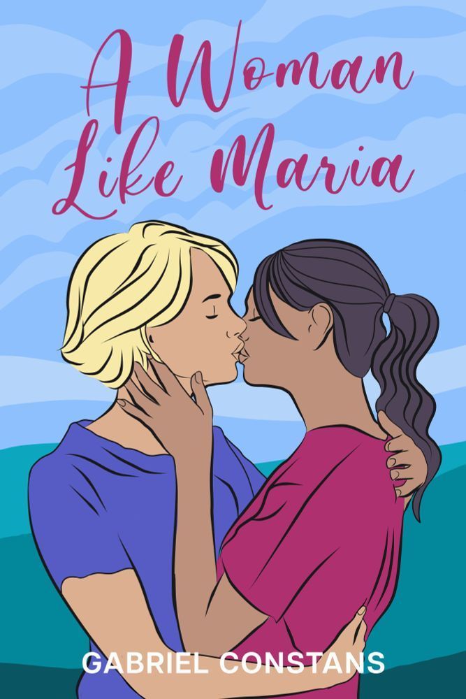 Book cover with blue sky and green mountains in background. Title says "A Woman Like Maria". Under title are two women kissing. At bottom is author's name "Gabriel Constans".