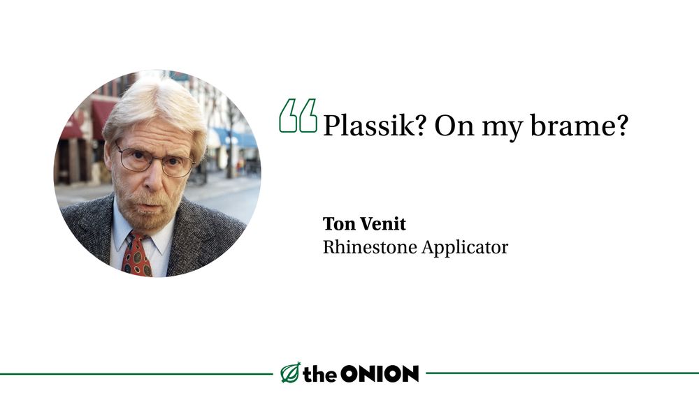 “Plassik? On my brame?”

Ton Venit, Rhinestone Applicator