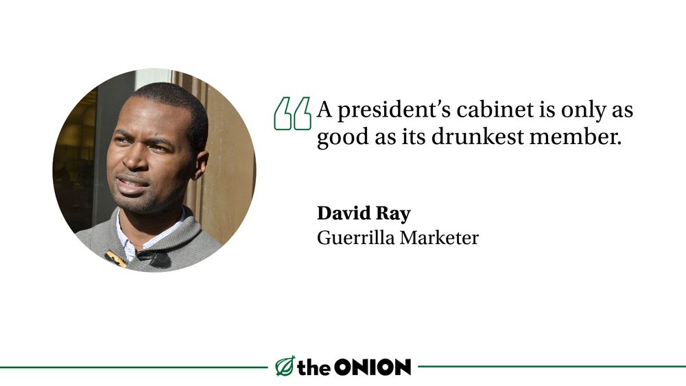 “A president’s cabinet is only as good as its drunkest member.”

David Ray, Guerrilla Marketer