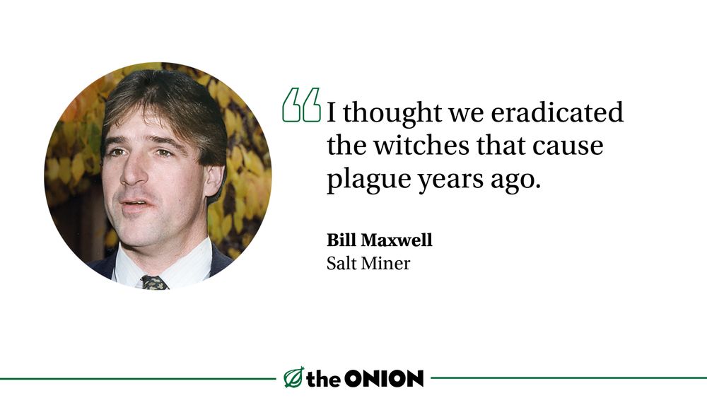 “I thought we eradicated the witches that cause plague years ago.” Bill Maxwell, Salt Miner