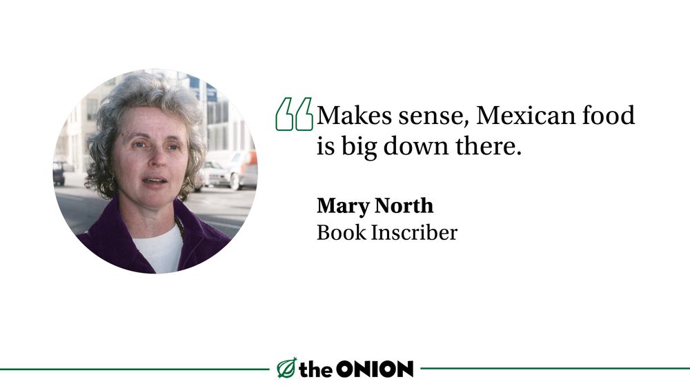 “Makes sense, Mexican food is big down there.”

Mary North, Book Inscriber