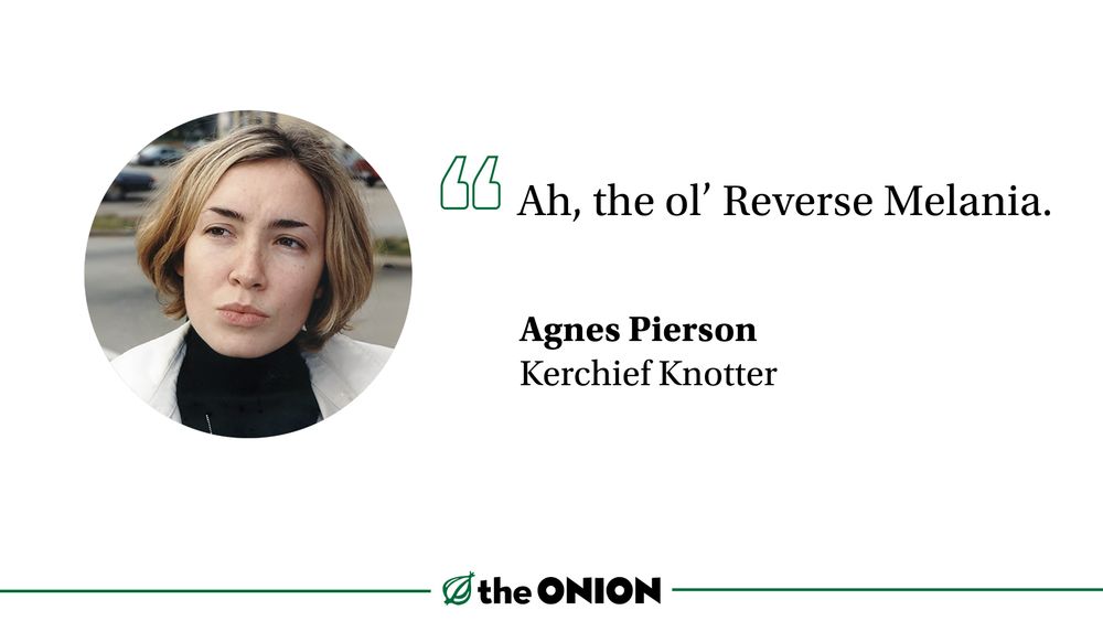 “Ah, the ol’ Reverse Melania.”

Agnes Pierson, Kerchief Knotter