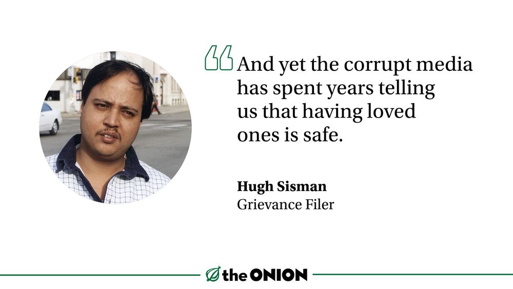 “And yet the corrupt media has spent years telling us that having loved ones is safe.”

Hugh Sisman, Grievance Filer