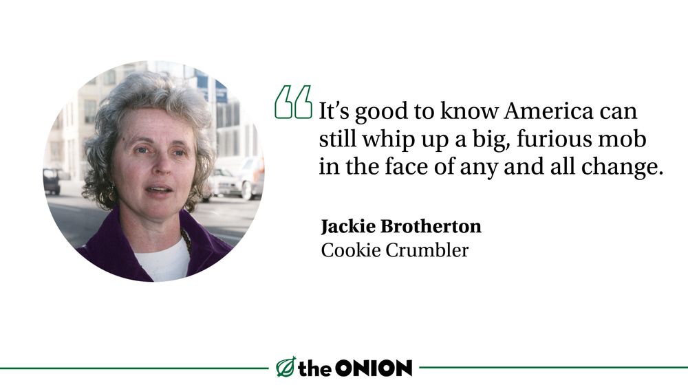 “It’s good to know America can still whip up a big, furious mob in the face of any and all change.” Jackie Brotherton, Cookie Crumbler