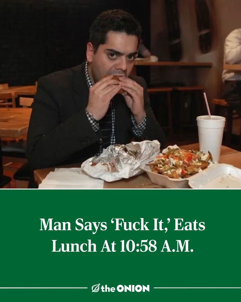 Man Says ‘Fuck It,’ Eats Lunch At 10:58 A.M.

-The Onion