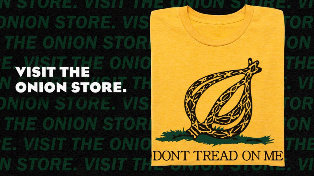 Visit The Onion Store

Showcase of the new "Don't Tread On Me" Onion T-Shirt with the traditional "libertarian snake" replaced with the Onion Logo