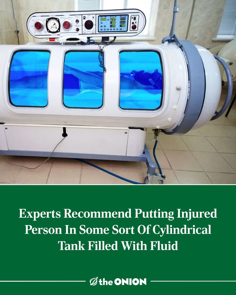 Experts Recommend Putting Injured Person In Some Sort Of Cylindrical Tank Filled With Fluid

-The Onion