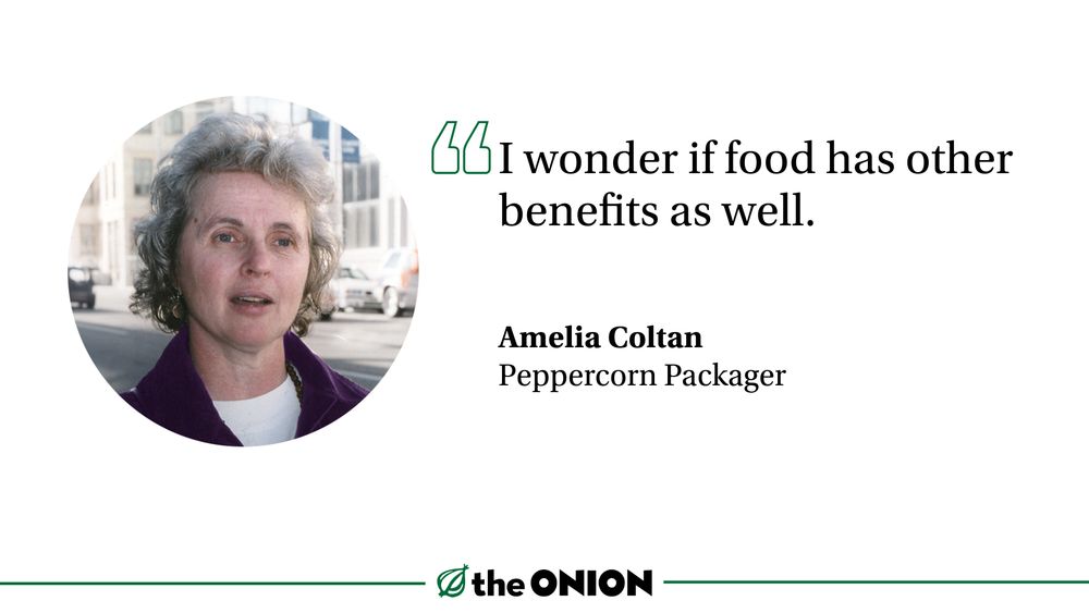 “I wonder if food has other benefits as well.”

Amelia Coltan, Peppercorn Packager