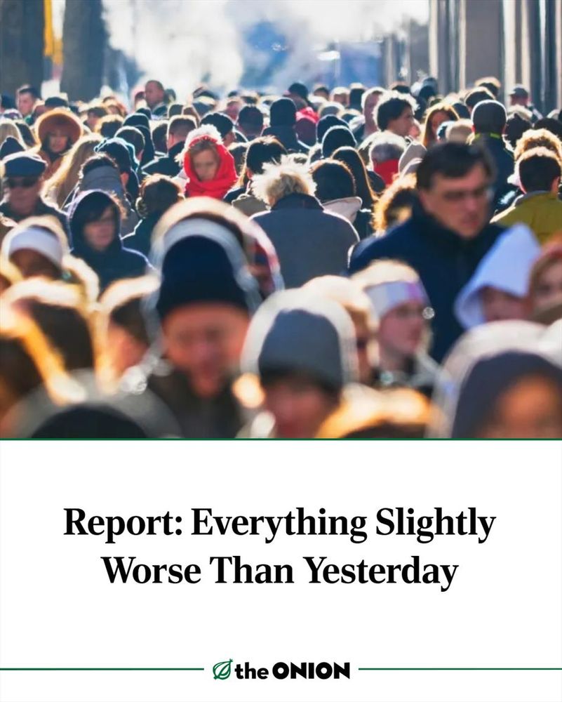 Report: Everything Slightly Worse Than Yesterday
