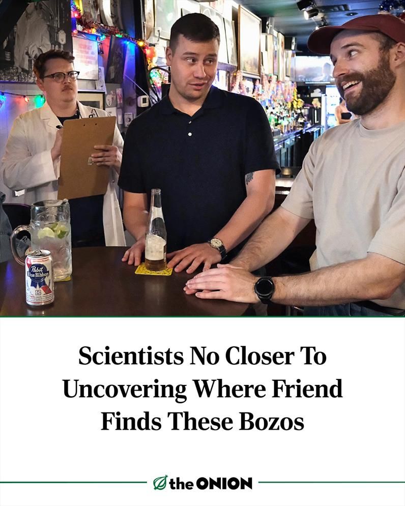 Scientists No Closer To Uncovering Where Friend Finds These Bozos