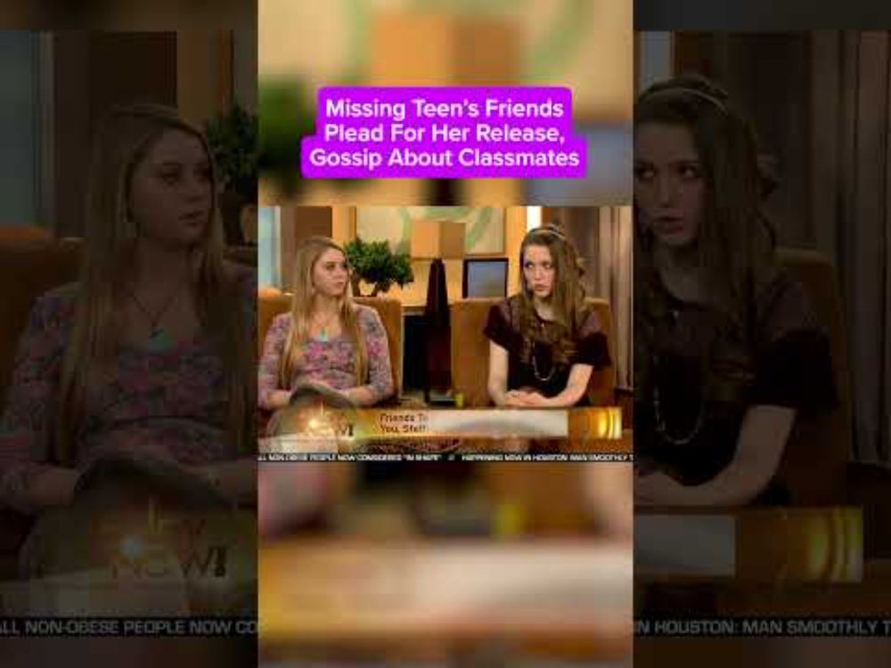 Missing Teen's Friends Go On TV To Plead For Her Release, Gossip About Ugly Classmates