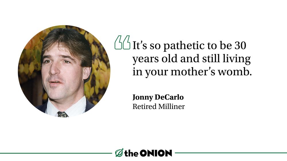 
“It’s so pathetic to be 30 years old and still living in your mother’s womb.”

Jonny DeCarlo, Retired Milliner