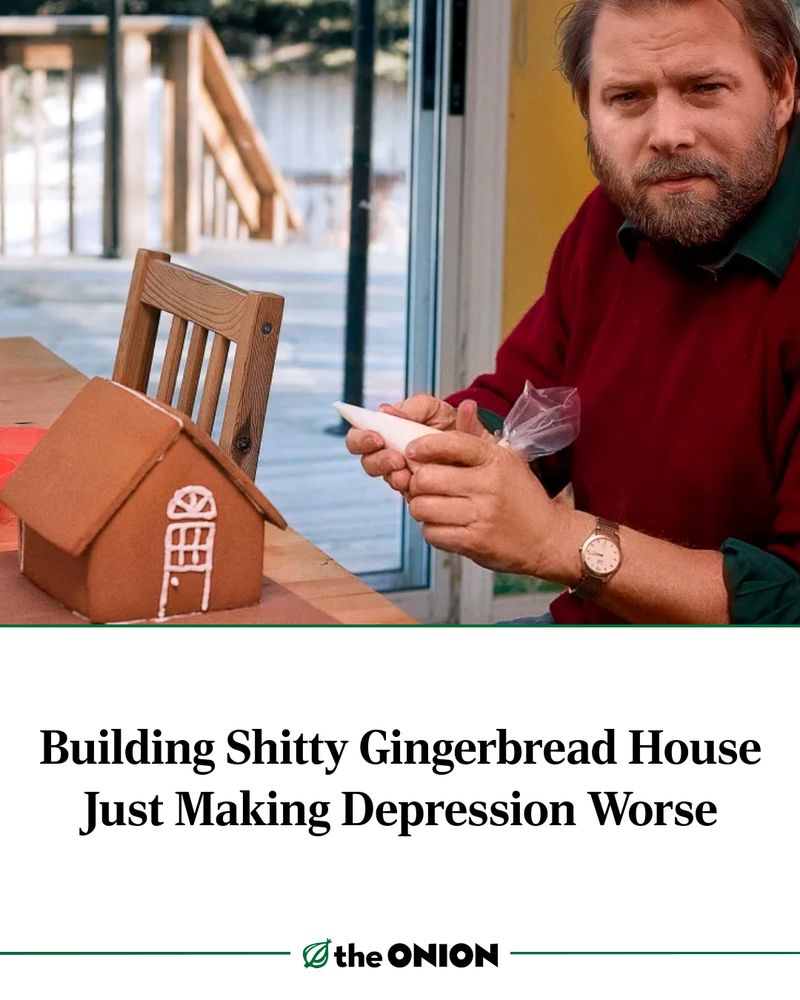 Building Shitty Gingerbread House Just Making Depression Worse

-The Onion