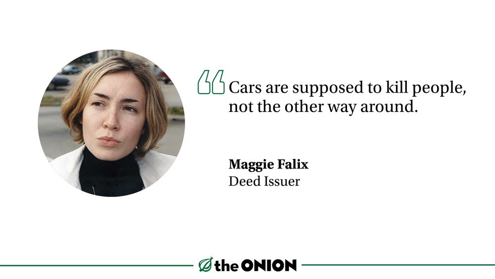 “Cars are supposed to kill people, not the other way around.”

Maggie Falix, Deed Issuer