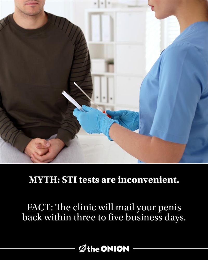 MYTH: STI tests are inconvenient.

FACT: The clinic will mail your penis back within three to five business days.