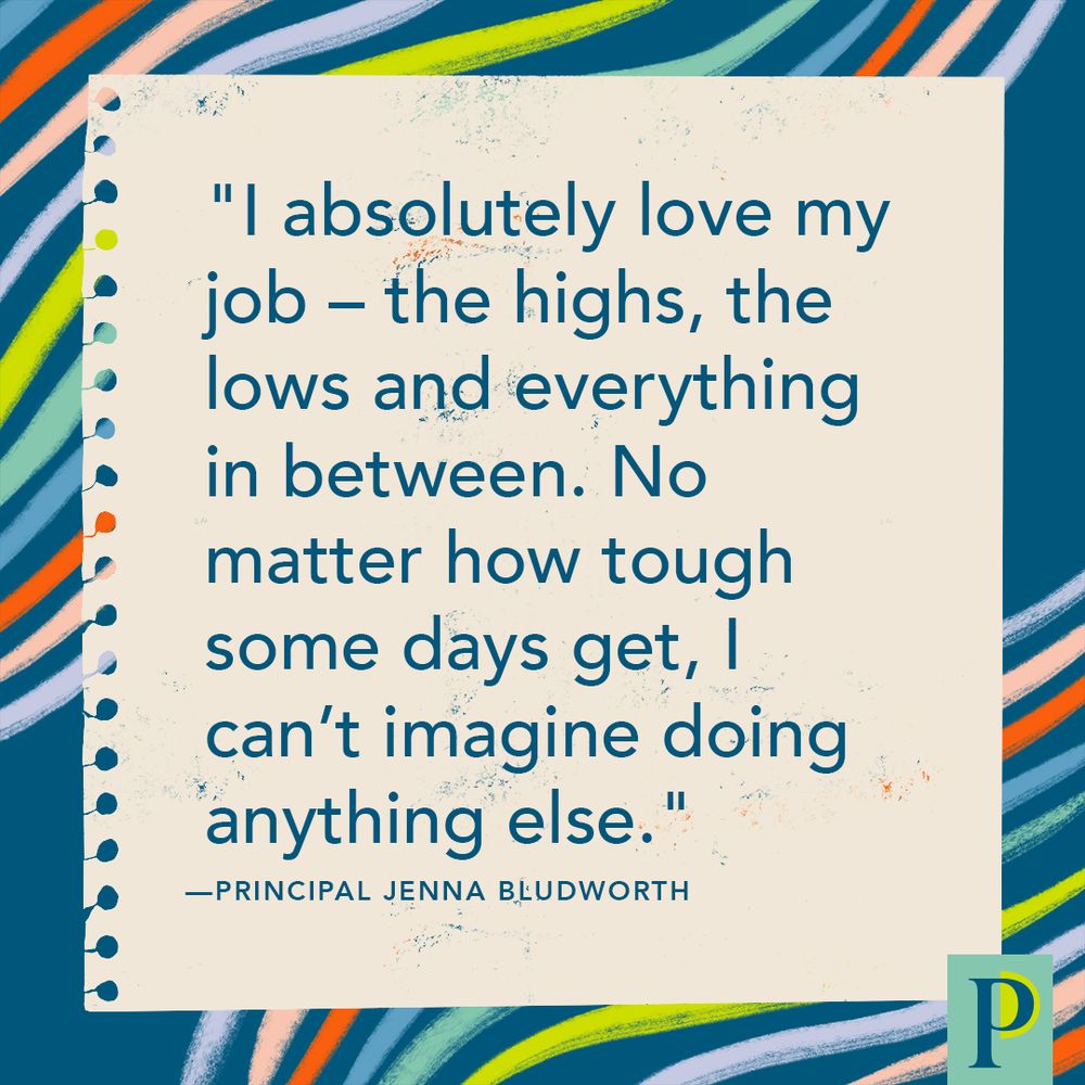 "I absolutely love my job – the highs, the lows and everything in between. No matter how tough some days get, I can’t imagine doing anything else." —Principal Jenna Bludworth