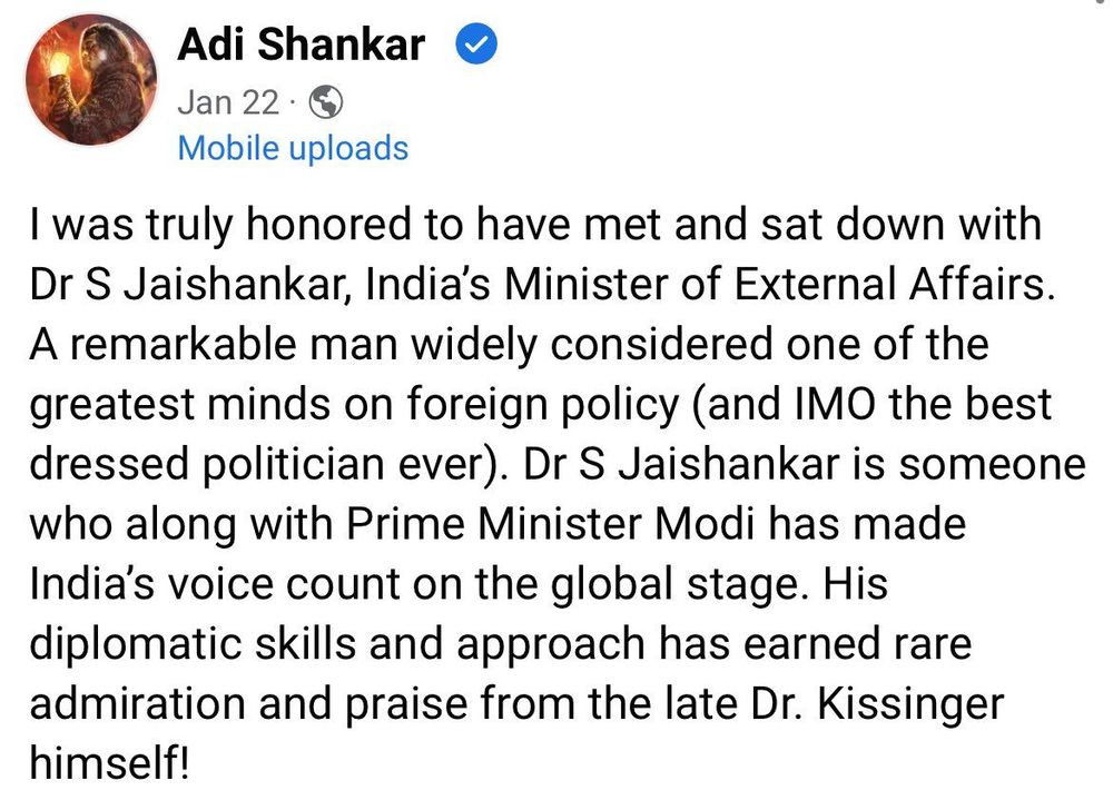 Adi Shankar: I was truly honored to have met and sat down with Dr S Jaishankar, India’s Minister of External Affairs. A remarkable man widely considered one of the greatest minds on foreign policy (and IMO the best dressed politician ever). Dr S Jaishankar is someone who along with Prime Minister Modi has made India’s voice count on the global stage. His diplomatic skills and approach has earned rare admiration and praise from the late Dr. Kissinger himself!