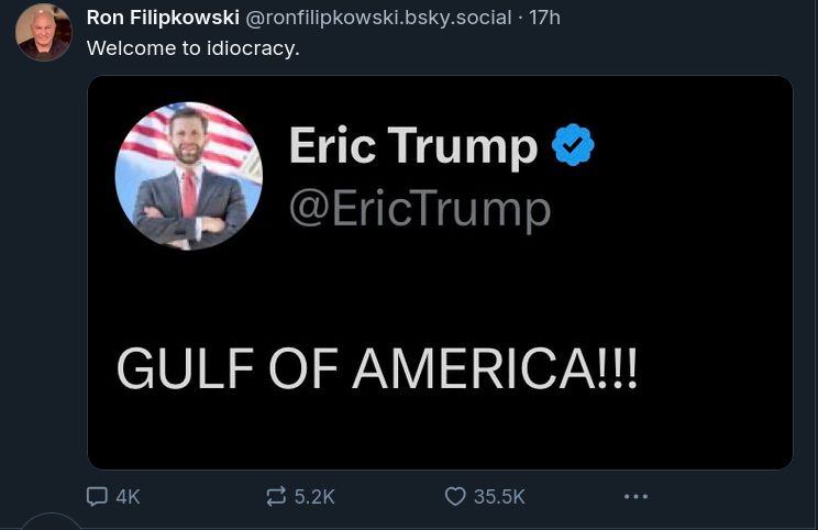 A bluesky post that says "Welcome to idiocracy." Attached is a screenshot of a Twitter post from Eric Trump that simply says "GULF OF AMERICA!!!" See? That wasn't so hard, now was it?
