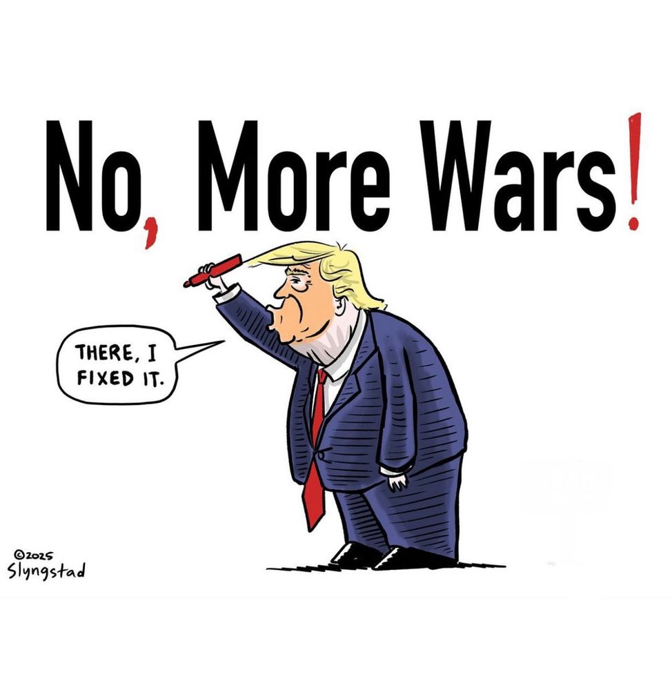 A cartoon of a bloated Trump in an ill-fitting blue suit, standing with a red sharpie pen and saying “there I fixed it”. He added a red comma and an exclamation point to the phrase “No more wars” so it now reads “No, more wars!”. 