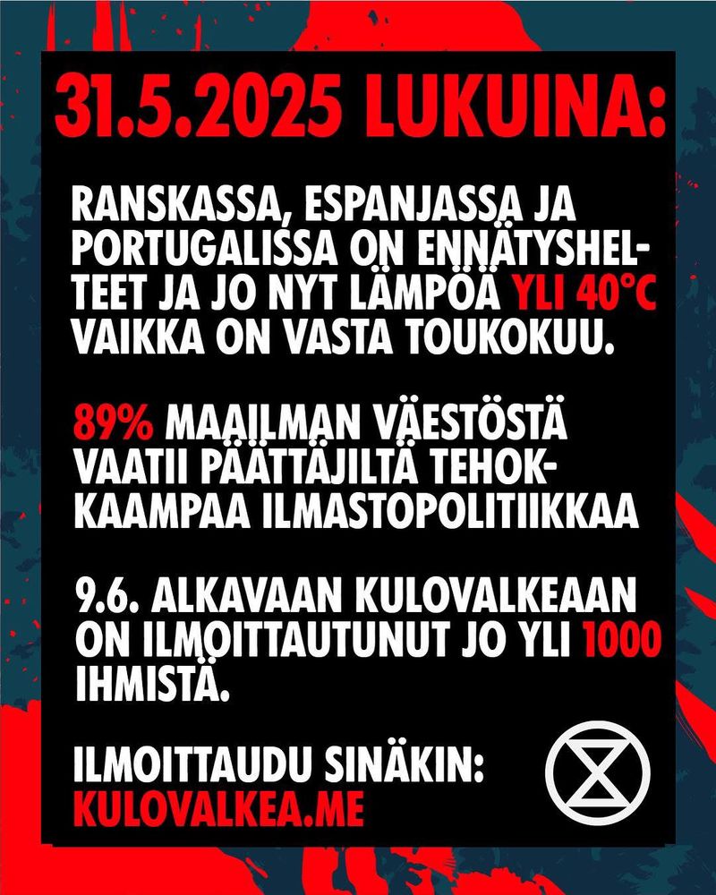 31.5.2025 lukuina. Ranskassa, Espanjassa ja Portugalissa on ennätyshelteet ja jo nyt lämpöä yli 40 astetta vaikka on vasta toukokuu. 89% maailman väestöstä vaatii päättäjiltä tehokkaampaa ilmastopolitiikkaa. 9.6. alkavaan Kulovalkeaan on ilmoittautunut jo yli 1000 ihmistä. Ilmoittaudu sinäkin: www.kulovalkea.me