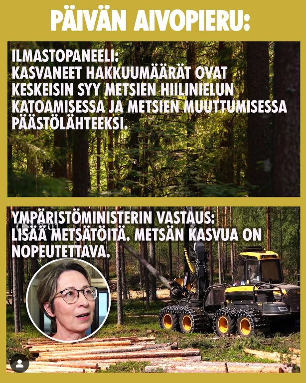 Päivän aivopieru:

Ilmastopaneeli: Kasvaneet hakkuumäärät ovat keskeisin syy metsien hiilinielun katoamisessa ja metsien muuttumisessa päästölähteeksi. 

Ympäristöministerin vastaus: Lisää metsätöitä, metsän kasvua on nopeutettava. 