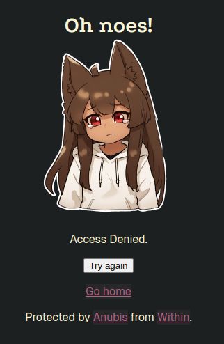 Screenshot of Anime girl picture and text:

Oh noes!

Access Denied.

Try again
Go home

Protected by Anubis from Within.