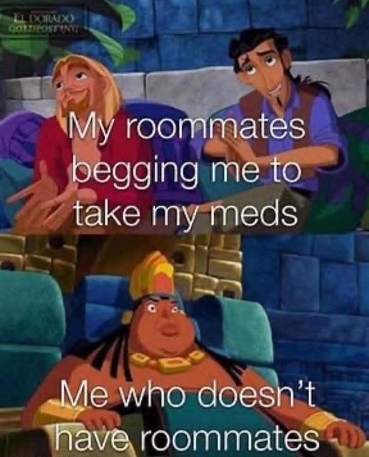 My roommates begging me to take my meds. Me who doesn't have roommates. Pictured are characters from the cartoon movie El Dorado.