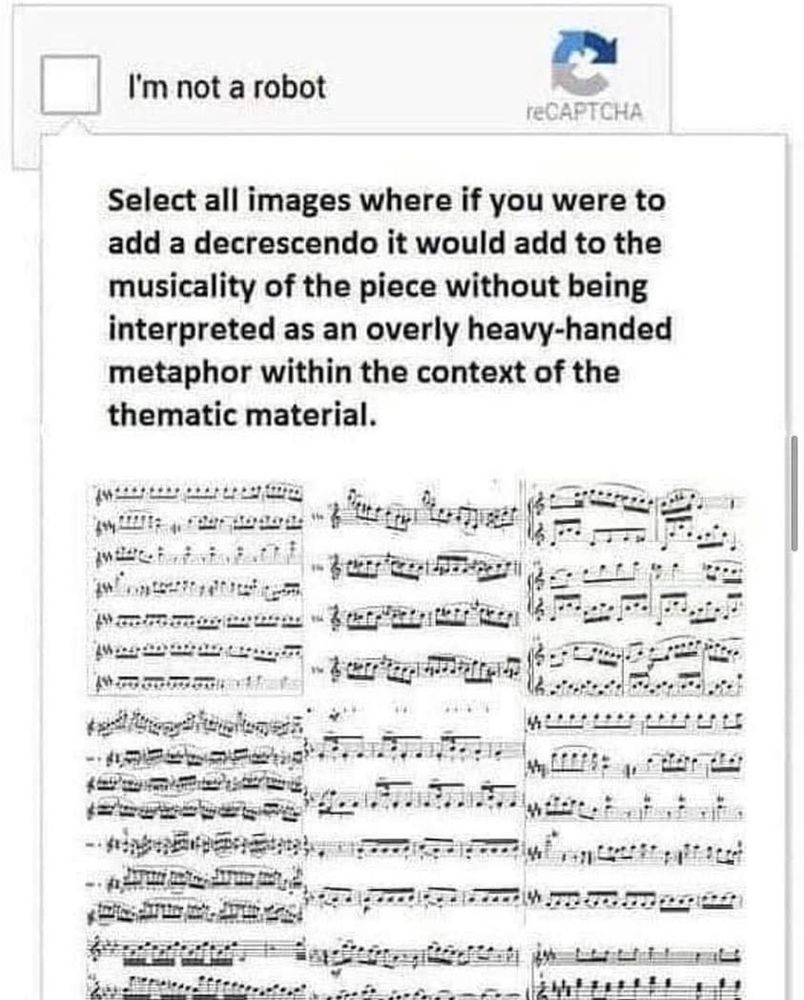 Meme of one of those "I'm not a robot" captcha checkboxes with images of music sheets, that says "Select all images where if you were to add a decrescendo it would add to the musicality of the piece without being interpreted as an overly heavy-handed metaphor within the context of the thematic material."