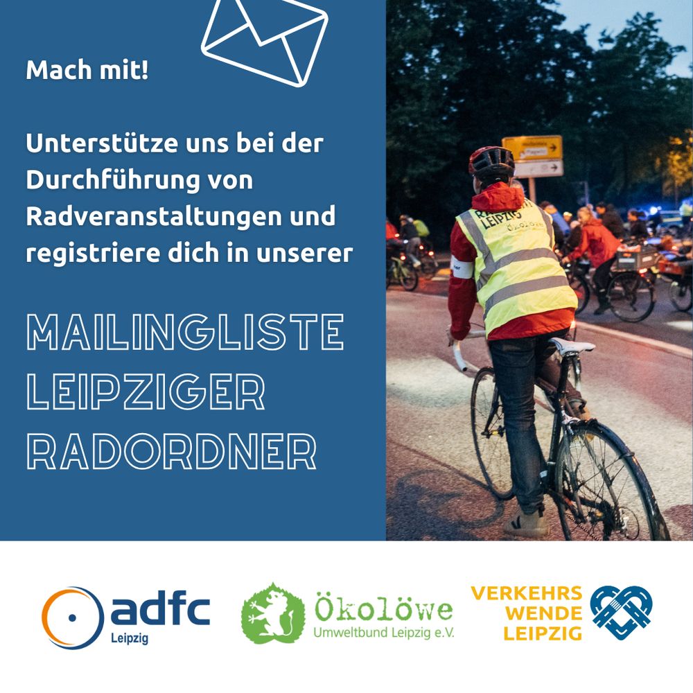 Text links: Mach mit! Unterstütze und bei der Durchführung von  Radveranstaltungen und registriere dich in unserer Mailingliste Leipziger Radordner.

Foto rechts: Im Vordergrund ein Ordner auf einem Fahrrad mit Warnweste und Armbinde von hinten abgebildet, der bei der Radnacht Leipzig den Verband absichert.

Unten: Logos des ADFC Leipzig e.V. Ökolöwe Umweltverbund Leipzig e.V. und Verkehrswende Leipzig  