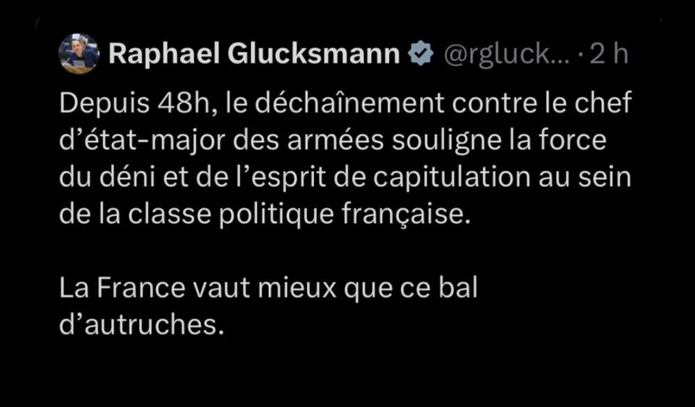 Raphael Glucksmann @rgluck... 2h 
Depuis 48h, le déchaînement contre le chef d'état-major des armées souligne la force du déni et de l'esprit de capitulation au sein de la classe politique française. 
La France vaut mieux que ce bal d'autruches.