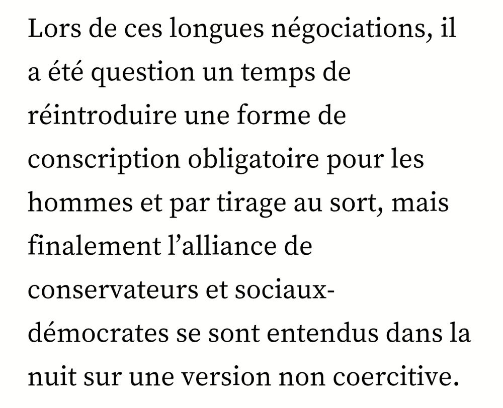 Lors de ces longues négociations, i a été question un temps de réintroduire une forme de conscription obligatoire pour les hommes et par tirage au sort, mais finalement l'alliance de conservateurs et sociaux-démocrates se sont entendus dans la nuit sur une version non coercitive.
