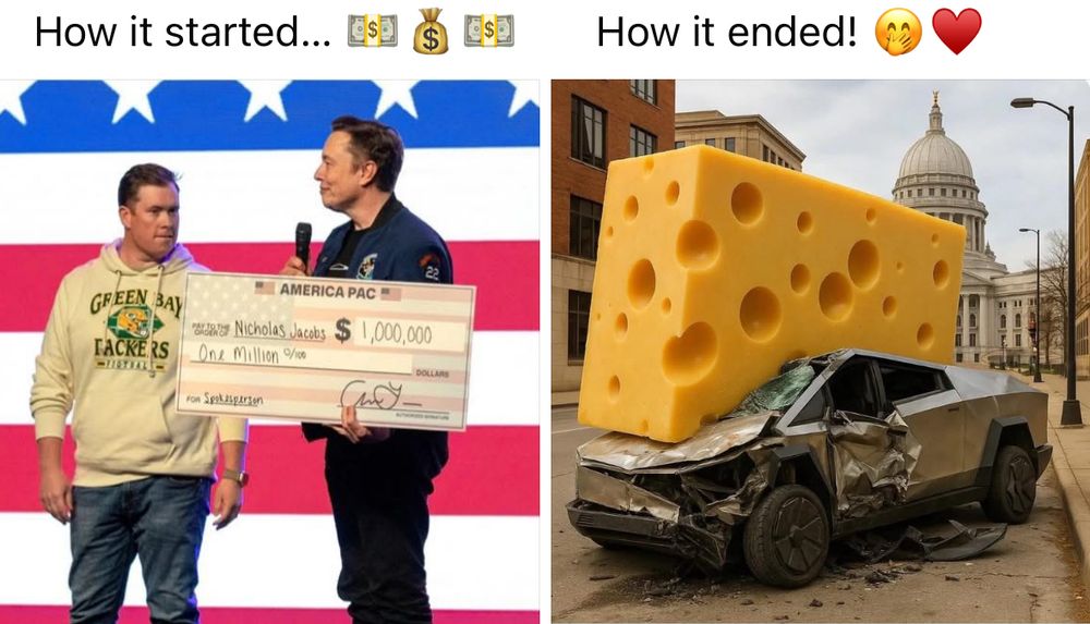 Wisconsin wins meme: 
How it started versus How it ended! 

1st pic is Elon giving a $1M check to a guy. 
2nd pic is a big block of cheese crushing a Cyber Truck! 