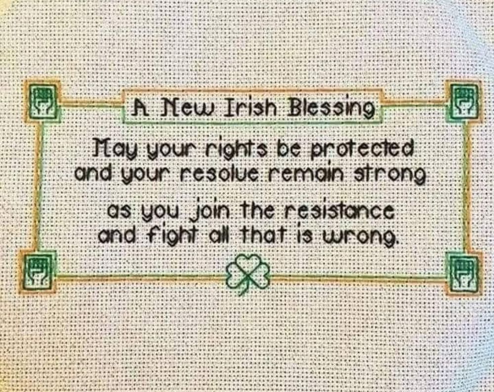 A New Irish Blessing: May your rights be protected and our resolue remain strong as you join the resistance and fight all that is wrong…