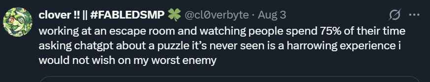 From Cl0verbyte on X: "working at an escape room and watching people spend 75% of their time asking chatgpt about a puzzle it’s never seen is a harrowing experience i would not wish on my worst enemy"