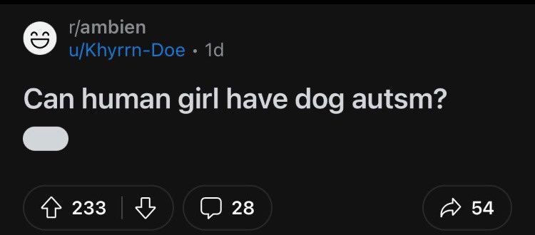 r/ambien
u/Khyrrn-Doe
Can human girl have dog autsm?