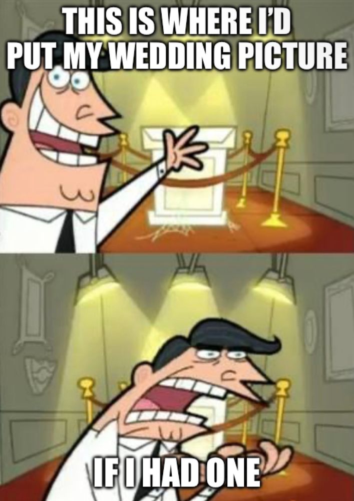 The top pick is of Timmy turners dad smiling in front of an empty award stand and it says “this is where I’d put my wedding picture”

The bottom is of an angry Timmy turners dad and it says “if I had one”